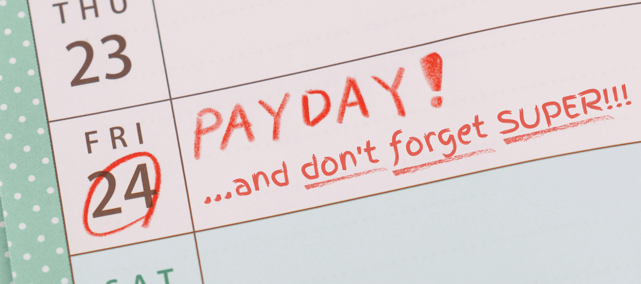 A calendar page with the words "Payday...and don't forget super!" written out next to a circled date.
